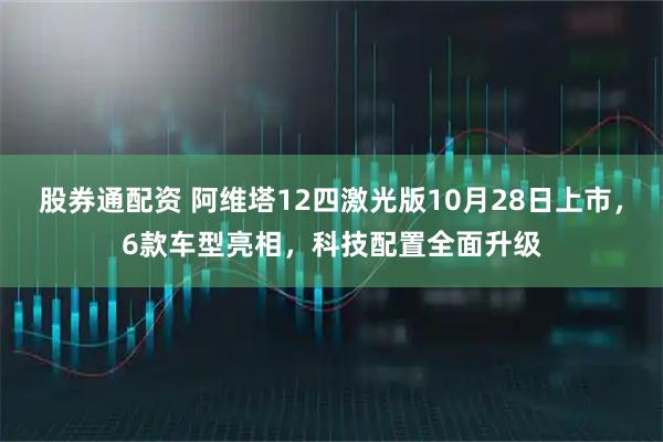 股券通配资 阿维塔12四激光版10月28日上市，6款车型亮相，科技配置全面升级
