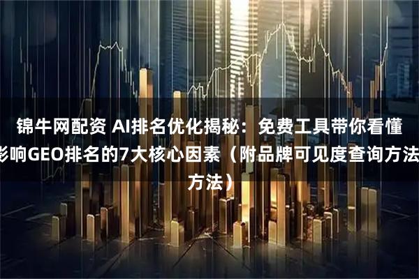 锦牛网配资 AI排名优化揭秘：免费工具带你看懂影响GEO排名的7大核心因素（附品牌可见度查询方法）
