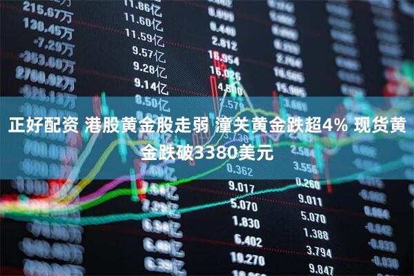 正好配资 港股黄金股走弱 潼关黄金跌超4% 现货黄金跌破3380美元