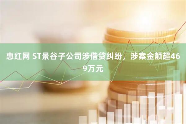 惠红网 ST景谷子公司涉借贷纠纷，涉案金额超469万元