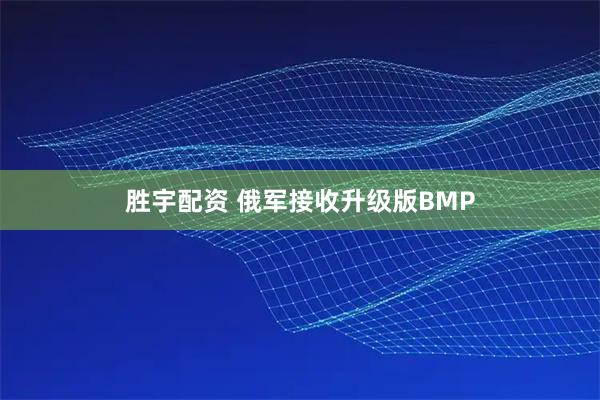 胜宇配资 俄军接收升级版BMP